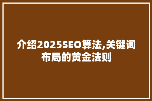 介绍2025SEO算法,关键词布局的黄金法则