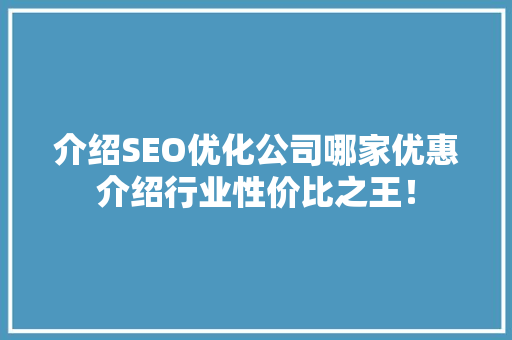 介绍SEO优化公司哪家优惠介绍行业性价比之王！