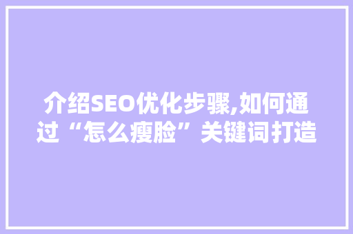 介绍SEO优化步骤,如何通过“怎么瘦脸”关键词打造高效瘦脸方法