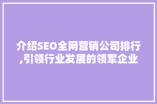介绍SEO全网营销公司排行,引领行业发展的领军企业