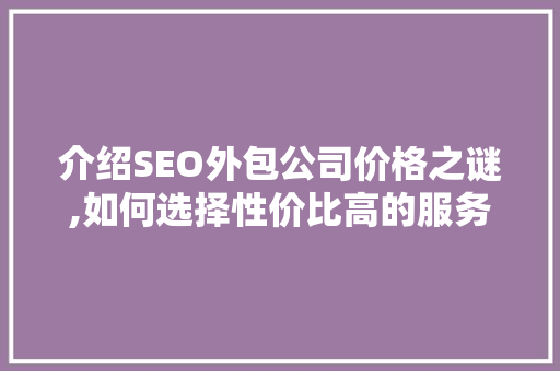 介绍SEO外包公司价格之谜,如何选择性价比高的服务
