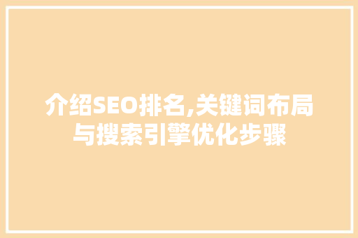 介绍SEO排名,关键词布局与搜索引擎优化步骤 介绍SEO排名,关键词布局与搜索引擎优化步骤
