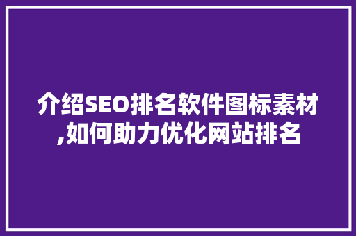 介绍SEO排名软件图标素材,如何助力优化网站排名 介绍SEO排名软件图标素材,如何助力优化网站排名