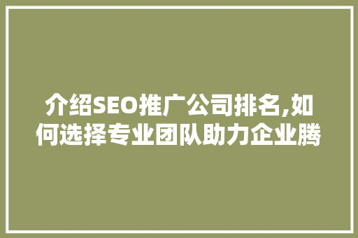 介绍SEO推广公司排名,如何选择专业团队助力企业腾飞 介绍SEO推广公司排名,如何选择专业团队助力企业腾飞