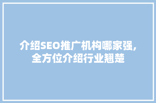 介绍SEO推广机构哪家强,全方位介绍行业翘楚 介绍SEO推广机构哪家强,全方位介绍行业翘楚
