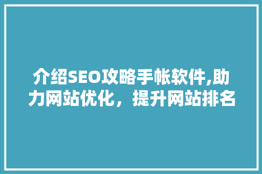 介绍SEO攻略手帐软件,助力网站优化,提升网站排名的得力助手 介绍SEO攻略手帐软件,助力网站优化,提升网站排名的得力助手