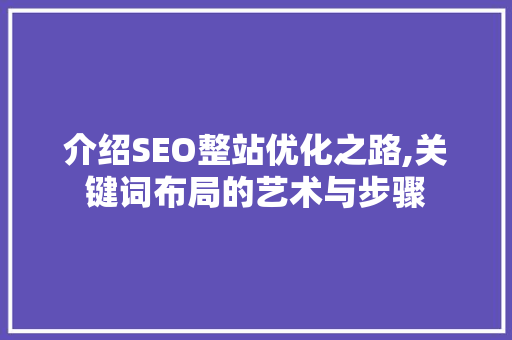 介绍SEO整站优化之路,关键词布局的艺术与步骤