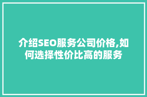 介绍SEO服务公司价格,如何选择性价比高的服务