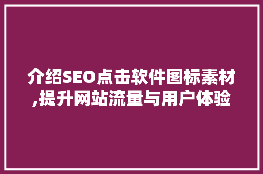 介绍SEO点击软件图标素材,提升网站流量与用户体验的神秘力量
