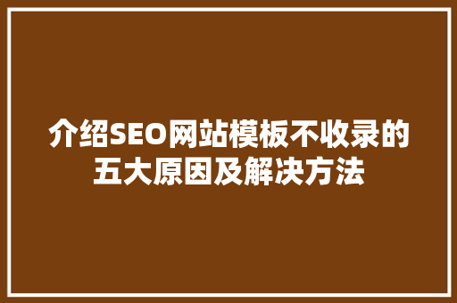 介绍SEO网站模板不收录的五大原因及解决方法