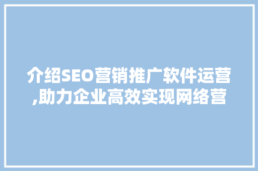 介绍SEO营销推广软件运营,助力企业高效实现网络营销目标