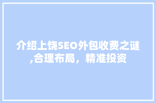 介绍上饶SEO外包收费之谜,合理布局，精准投资
