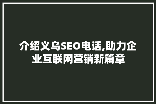 介绍义乌SEO电话,助力企业互联网营销新篇章