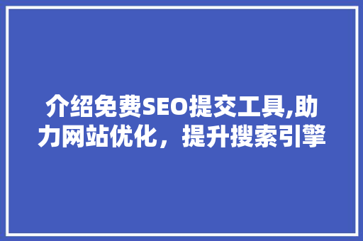 介绍免费SEO提交工具,助力网站优化，提升搜索引擎排名