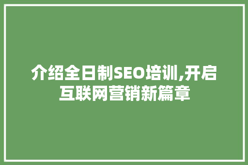 介绍全日制SEO培训,开启互联网营销新篇章