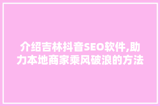 介绍吉林抖音SEO软件,助力本地商家乘风破浪的方法