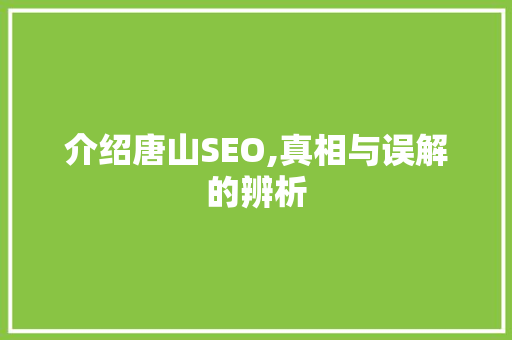 介绍唐山SEO,真相与误解的辨析