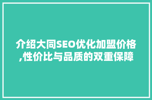 介绍大同SEO优化加盟价格,性价比与品质的双重保障