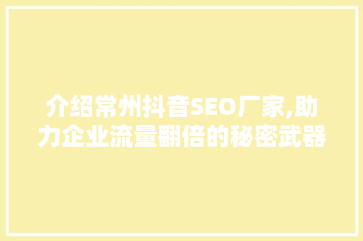 介绍常州抖音SEO厂家,助力企业流量翻倍的秘密武器