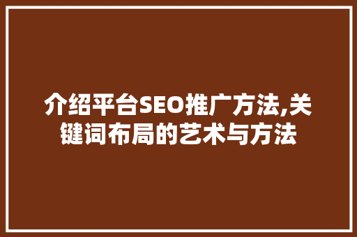 介绍平台SEO推广方法,关键词布局的艺术与方法