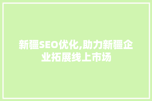 新疆SEO优化,助力新疆企业拓展线上市场 操作系统 新疆SEO优化,助力新疆企业拓展线上市场 新疆SEO优化,助力新疆企业拓展线上市场 操作系统