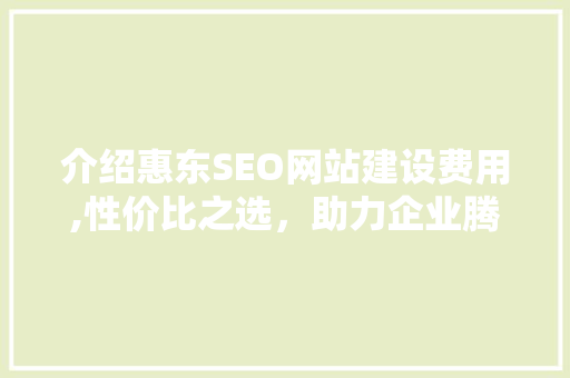 介绍惠东SEO网站建设费用,性价比之选,助力企业腾飞 介绍惠东SEO网站建设费用,性价比之选,助力企业腾飞