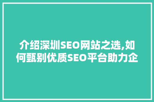 介绍深圳SEO网站之选,如何甄别优质SEO平台助力企业腾飞