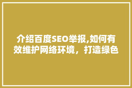 介绍百度SEO举报,如何有效维护网络环境，打造绿色网络生态