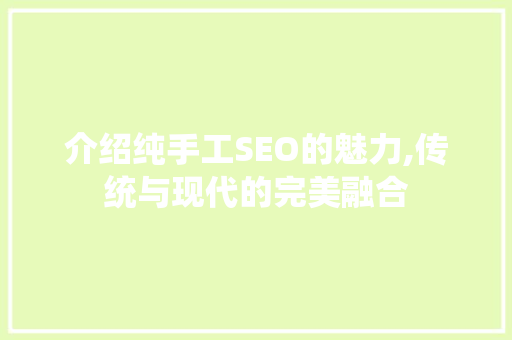介绍纯手工SEO的魅力,传统与现代的完美融合 介绍纯手工SEO的魅力,传统与现代的完美融合