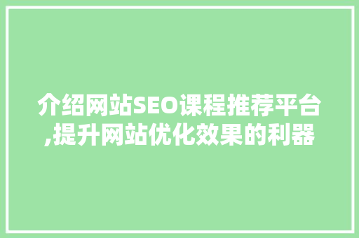 介绍网站SEO课程推荐平台,提升网站优化效果的利器 介绍网站SEO课程推荐平台,提升网站优化效果的利器