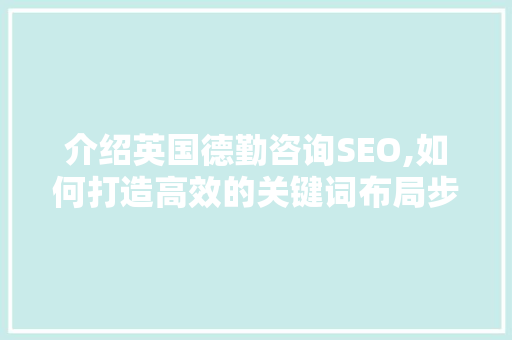 介绍英国德勤咨询SEO,如何打造高效的关键词布局步骤