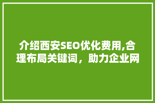 介绍西安SEO优化费用,合理布局关键词，助力企业网络营销