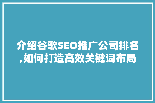 介绍谷歌SEO推广公司排名,如何打造高效关键词布局步骤