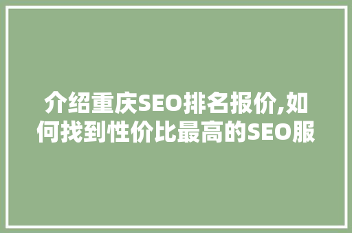 介绍重庆SEO排名报价,如何找到性价比最高的SEO服务商