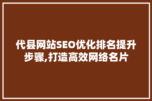 代县网站SEO优化排名提升步骤,打造高效网络名片