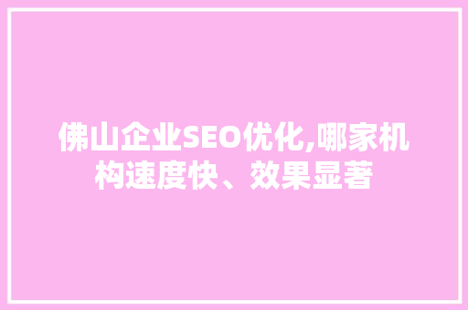 佛山企业SEO优化,哪家机构速度快、效果显著