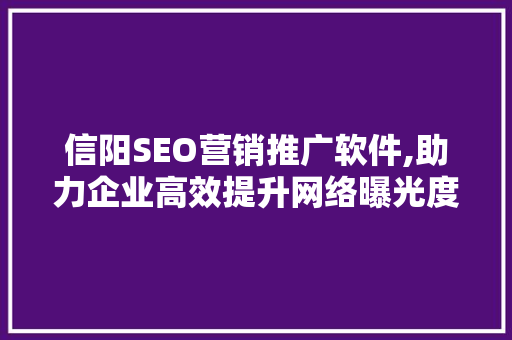 信阳SEO营销推广软件,助力企业高效提升网络曝光度