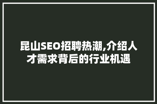 昆山SEO招聘热潮,介绍人才需求背后的行业机遇 昆山SEO招聘热潮,介绍人才需求背后的行业机遇 编程语言