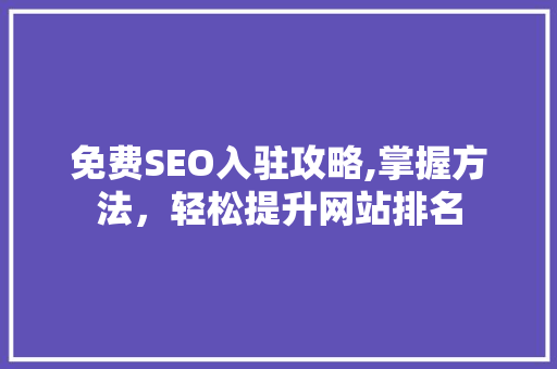 免费SEO入驻攻略,掌握方法，轻松提升网站排名