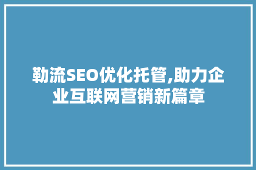 勒流SEO优化托管,助力企业互联网营销新篇章