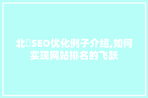 北滘SEO优化例子介绍,如何实现网站排名的飞跃 北滘SEO优化例子介绍,如何实现网站排名的飞跃