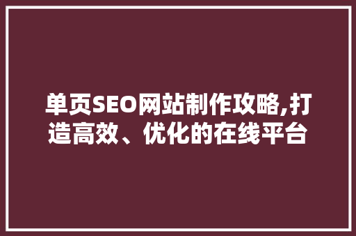 单页SEO网站制作攻略,打造高效、优化的在线平台 单页SEO网站制作攻略,打造高效、优化的在线平台