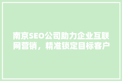 南京SEO公司助力企业互联网营销,精准锁定目标客户 南京SEO公司助力企业互联网营销,精准锁定目标客户