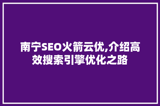 南宁SEO火箭云优,介绍高效搜索引擎优化之路 操作系统 南宁SEO火箭云优,介绍高效搜索引擎优化之路 操作系统