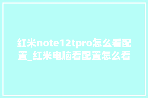 红米note12tpro怎么看配置_红米电脑看配置怎么看型号 电脑故障维修