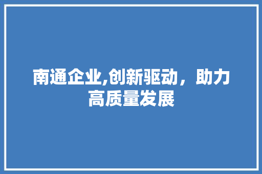 南通企业,创新驱动，助力高质量发展