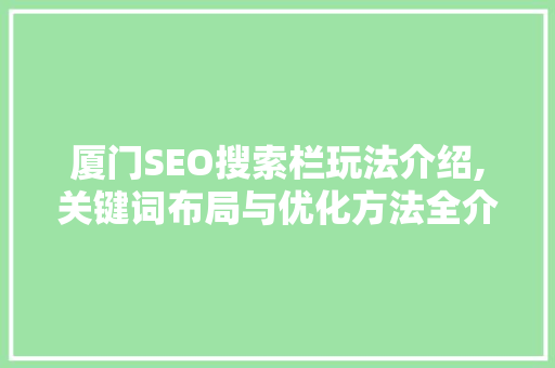 厦门SEO搜索栏玩法介绍,关键词布局与优化方法全介绍 厦门SEO搜索栏玩法介绍,关键词布局与优化方法全介绍