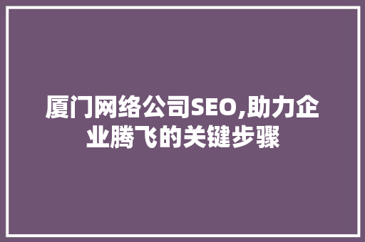 厦门网络公司SEO,助力企业腾飞的关键步骤 厦门网络公司SEO,助力企业腾飞的关键步骤