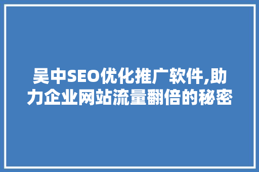 吴中SEO优化推广软件,助力企业网站流量翻倍的秘密武器