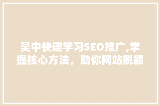 吴中快速学习SEO推广,掌握核心方法，助你网站脱颖而出